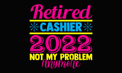 Retired cashier 2022 not my problem anymore- Cashier t shirts design, Hand drawn lettering phrase, Calligraphy t shirt design, svg Files for Cutting Cricut, Silhouette, card, flyer, EPS 10