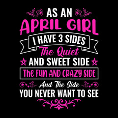 As an April girl I have 3 sides the quiet and sweet side the fun and crazy side and the side you never want to see - Typographic vector t shirt design for girls