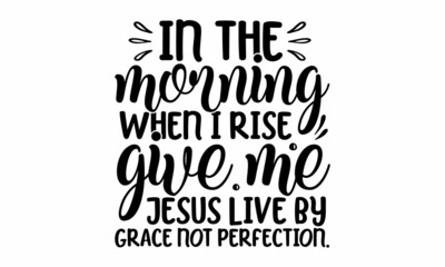 In the morning when i rise give me jesus live by grace not perfection, set of hand lettering Christmas quotes written inside silhouettes, Good for posters, prints, cards, stickers, cards, etc, patches