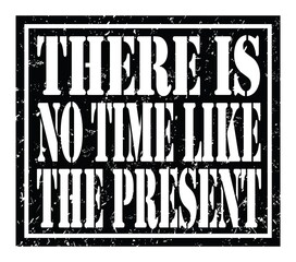 THERE IS NO TIME LIKE THE PRESENT, text written on black stamp sign