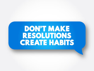 Don't Make Resolutions Create Habits text message bubble, concept background