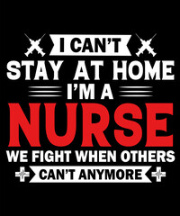 I Can’t Stay At Home I’m  A Nurse We Fight When Others Can’t anymore t-shirt design