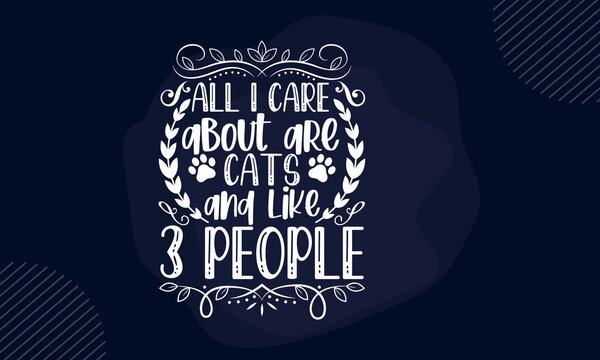 All I Care About Are Cats And Like 3 People - Pet Mom T Shirt Design, Hand Drawn Lettering Phrase, Calligraphy T Shirt Design, Hand Written Vector Sign, Svg