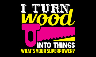 I turn wood into things what's your superpower?- Carpenter t shirts design, Hand drawn lettering phrase, Calligraphy t shirt design, svg Files for Cutting Cricut, Silhouette, card, flyer, EPS 10