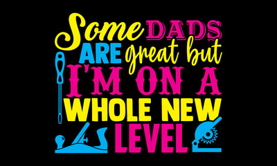 Some dads are great but I'm on a whole new level- Carpenter t shirts design, Hand drawn lettering phrase, Calligraphy t shirt design, svg Files for Cutting Cricut, Silhouette, card, flyer, EPS 10