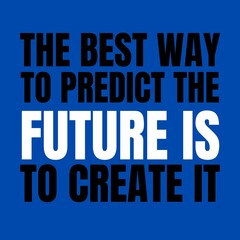 Inspirational quotes- the best way to predict the future is to create it.