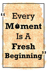 Every moment is a fresh beginning motivational quote