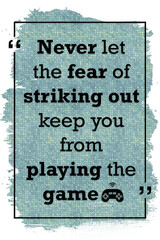 Never let the fear of striking out keep you from playing the game motivational quote