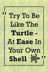 Try to be like the turtle at ease in your own shell inspirational quote