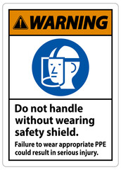 Warning Sign Do Not Handle Without Wearing Safety Shield, Failure To Wear Appropriate PPE Could Result In Serious Injury