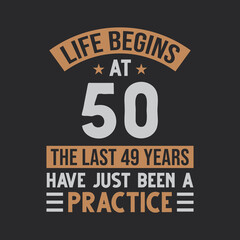 Life begins at 50 The last 49 years have just been a practice