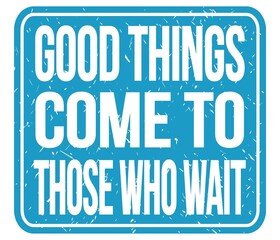 GOOD THINGS COME TO THOSE WHO WAIT, words on blue stamp sign