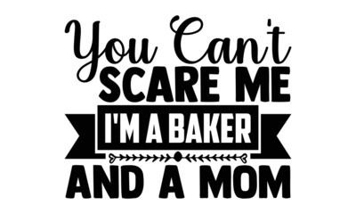 You can't scare me I'm a baker and a mom- Baker t shirts design, Hand drawn lettering phrase, Calligraphy t shirt design, Isolated on white background, svg Files for Cutting Cricut, Silhouette, EPS 10
