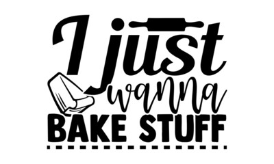 I just wanna bake stuff- Baker t shirts design, Hand drawn lettering phrase, Calligraphy t shirt design, Isolated on white background, svg Files for Cutting Cricut, Silhouette, EPS 10 - obrazy, fototapety, plakaty