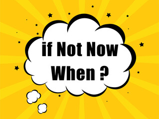 If Not Now When ? in yellow bubble background