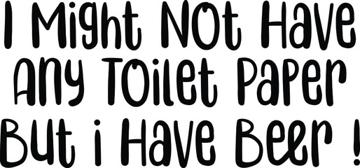 I Might Not Have Any Toilet Paper But i Have Beer ! Vector illustration Text inscription idiom