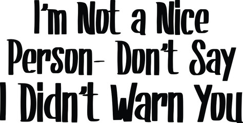 I'm Not a Nice Person - Don't Say I Didn't Warn You Text Lettering Typography idiom for t-shirts prints, motivational quotes. 