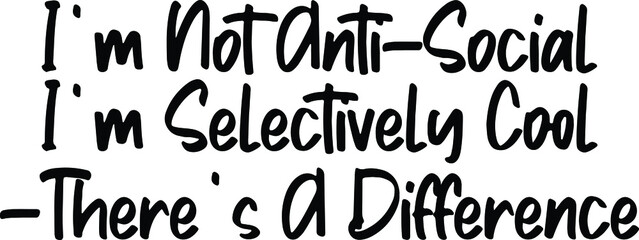  I'm Not Anti-Social I'm Selectively Cool -There's A Difference Text Lettering Typography idiom for t-shirts prints, motivational quotes.  