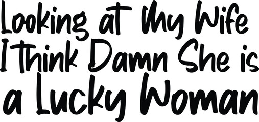 Looking at my wife I think damn she is a lucky woman Typography Lettering idiom Print for Inspirational Poster,