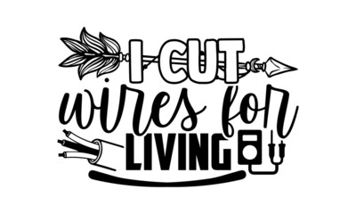 I cut wires for living- Electrician t shirts design, Hand drawn lettering phrase, Calligraphy t shirt design, svg Files for Cutting Cricut, Silhouette, EPS 10