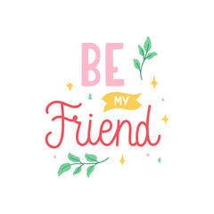 Be my friend - colorful hand drawn text decorated with leaves and stars. Simple doodle lettering for print, sticker, cup, card, etc. Vector isolated on white background.