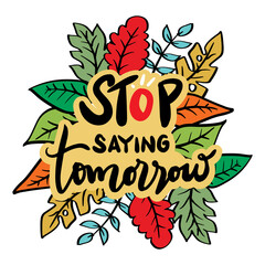 Stop saying tomorrow, hand lettering. Motivational quote.