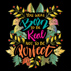 You were born to be real not to be perfect. Motivational quote.