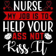 NURSE MY JOB IS TO HELP YOUR ASS NOT KISS IT