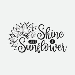 Shine Like A Sunflower lettering, sunflower motivational quote for print, poster, card, t-shirt, mug and much more