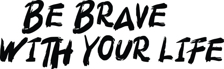 Be Brave With Your Life Brush Hand Drawn Typography