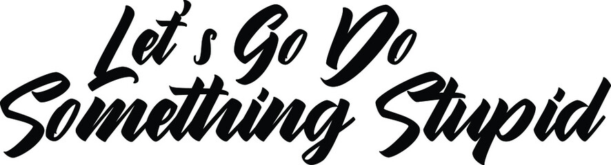 Let's Go Do Something Stupid Bold Typography Text idiom