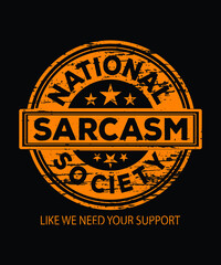 National Sarcasm Society (Like we Need Your Support) | Funny Sarcastic T-Shirt