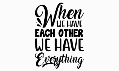 when we have each other we have everything