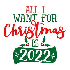 All I want for Christmas is 2022 - Funny phrase for Christmas. Lettering for Xmas greetings cards, invitations. Good for t-shirt, mug,  gift, printing press. Holiday quotes. Happy New Year 2022.