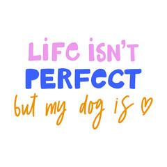 LIFE IS NOT PERFECT BUT MY DOG IS. MOTIVATIONAL HAND LETTERING TEXT PHRASE ABOUT DOGS.