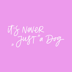 IT IS NEVER "JUST A DOG". MOTIVATIONAL HAND LETTERING TEXT PHRASE ABOUT DOGS.
