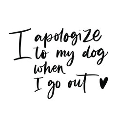 I APOLOGIZE TO MY DOG WHEN I GO OUT. MOTIVATIONAL HAND LETTERING TEXT PHRASE ABOUT DOGS.