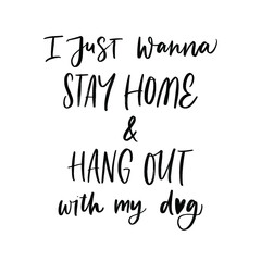I JUST WANNA STAY HOME AND HANG OUT WITH MY DOG. MOTIVATIONAL HAND LETTERING TEXT PHRASE ABOUT DOGS.