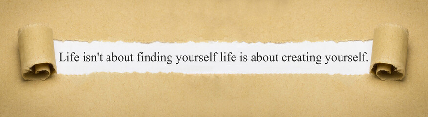 Life isn't about finding yourself life is about creating yourself.
