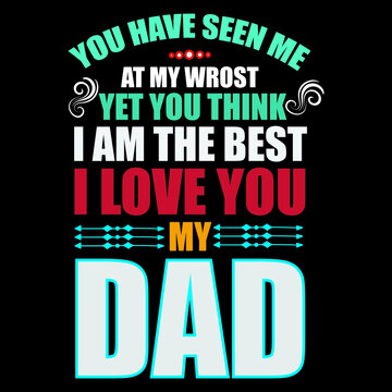 You Have Seen Me At My Worst Yet You Think I Am The Best I Love You My Dad.