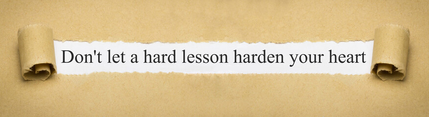 Don't let a hard lesson harden your heart