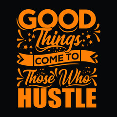 Good Things Come To Those Who Hustle typography t shirt design for men and women