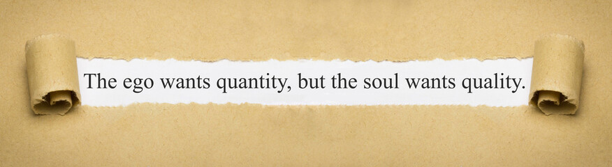 The ego wants quantity, but the soul wants quality.