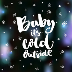 Fototapeta na wymiar Baby, it's cold outside. Romantic winter quote for greeting cards and wall art. Brush typography on blurred winter background