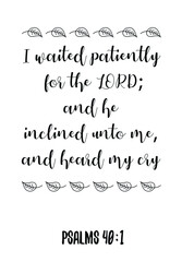  I waited patiently for the LORD; and he inclined unto me, and heard my cry. Bible verse quote
