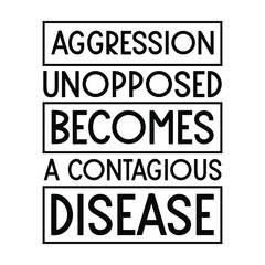 Aggression unopposed becomes a contagious disease. Vector Quote
