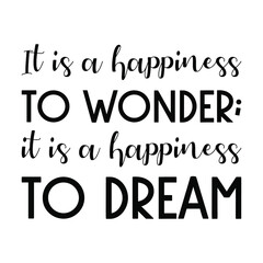 It is a happiness to wonder; it is a happiness to dream. Vector Quote
