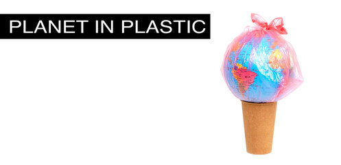 Baner where the Earth is in a plastic bag and in a paper cup with the inscription Planet in plastic. Concept about an ecological problem.