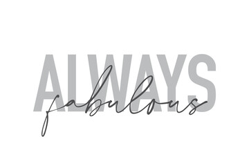 Modern, simple, minimal typographic design of a saying "Always Fabulous" in tones of grey color. Cool, urban, trendy and playful graphic vector art with handwritten typography.