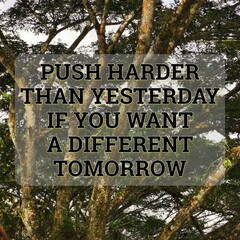Inspirational quote. Push hard than yesterday if you want a different tomorrow.